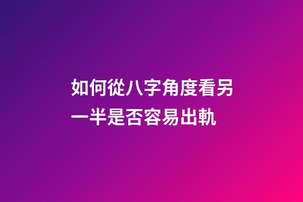 如何從八字角度看另一半是否容易出軌