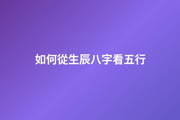 如何從生辰八字看五行