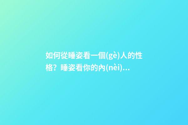 如何從睡姿看一個(gè)人的性格？睡姿看你的內(nèi)在性格！