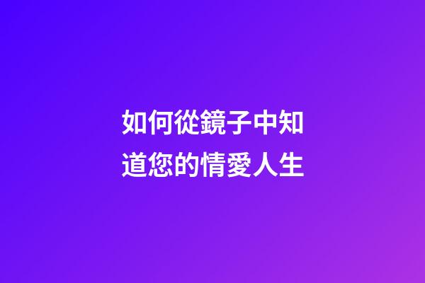 如何從鏡子中知道您的情愛人生