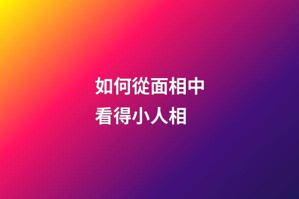 如何從面相中看得小人相