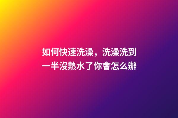 如何快速洗澡，洗澡洗到一半沒熱水了你會怎么辦-第1張-觀點-玄機派