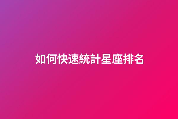 如何快速統計星座排名-第1張-星座運勢-玄機派