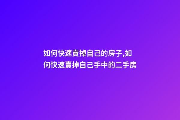 如何快速賣掉自己的房子,如何快速賣掉自己手中的二手房-第1張-觀點(diǎn)-玄機(jī)派