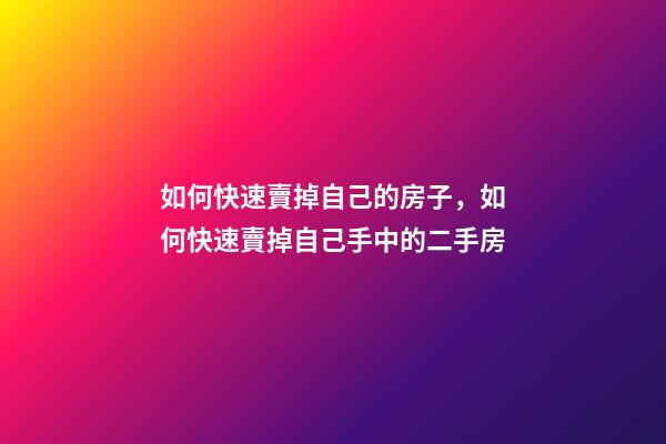 如何快速賣掉自己的房子，如何快速賣掉自己手中的二手房-第1張-觀點(diǎn)-玄機(jī)派