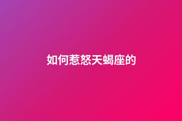 如何惹怒天蝎座的-第1張-星座運(yùn)勢(shì)-玄機(jī)派