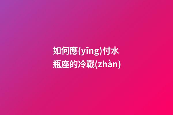 如何應(yīng)付水瓶座的冷戰(zhàn)-第1張-星座運勢-玄機派