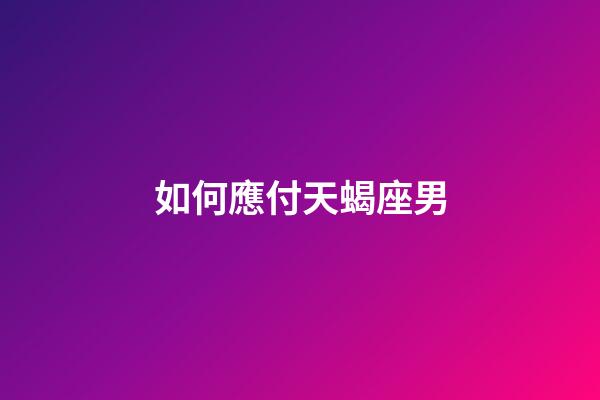 如何應付天蝎座男-第1張-星座運勢-玄機派