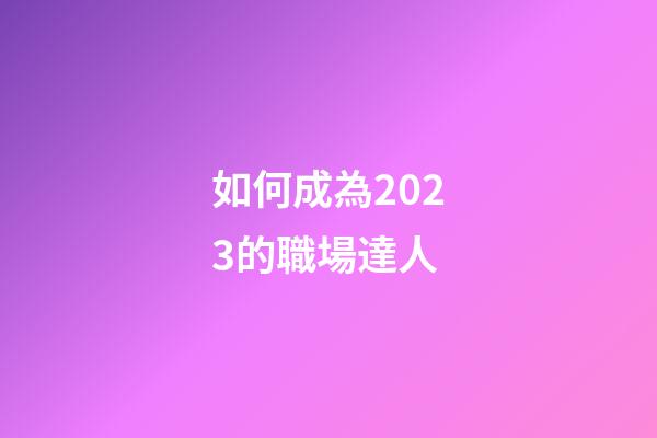 如何成為2023的職場達人
