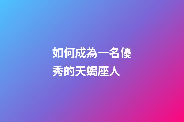 如何成為一名優秀的天蝎座人-第1張-星座運勢-玄機派