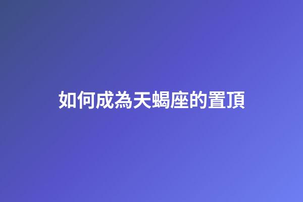 如何成為天蝎座的置頂-第1張-星座運(yùn)勢(shì)-玄機(jī)派
