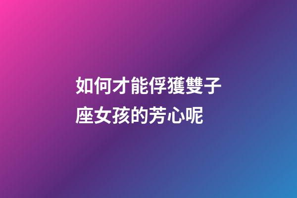 如何才能俘獲雙子座女孩的芳心呢-第1張-星座運勢-玄機派