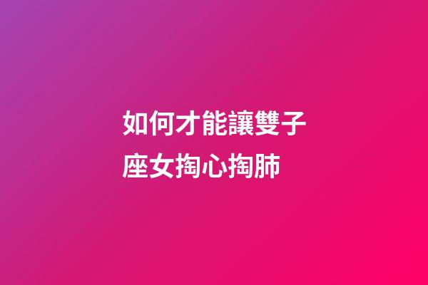如何才能讓雙子座女掏心掏肺-第1張-星座運勢-玄機派