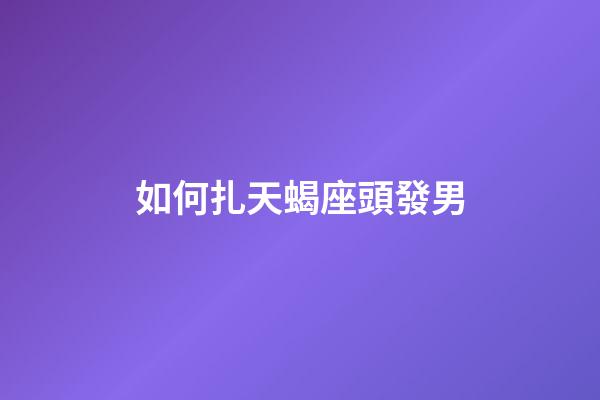 如何扎天蝎座頭發男-第1張-星座運勢-玄機派