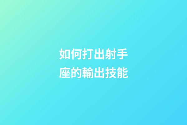 如何打出射手座的輸出技能-第1張-星座運(yùn)勢(shì)-玄機(jī)派