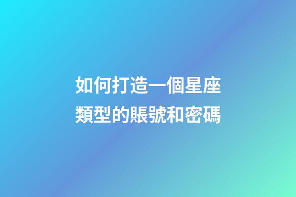 如何打造一個星座類型的賬號和密碼-第1張-星座運勢-玄機派
