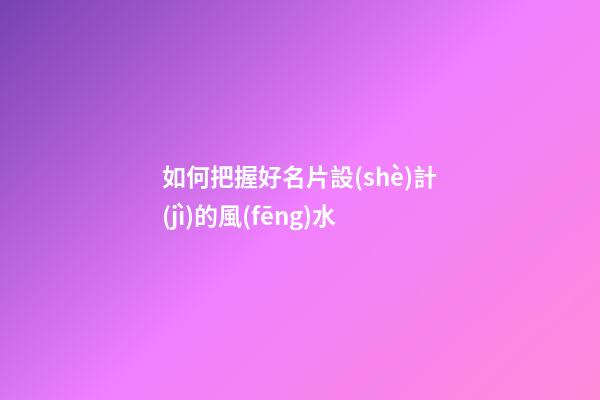 如何把握好名片設(shè)計(jì)的風(fēng)水