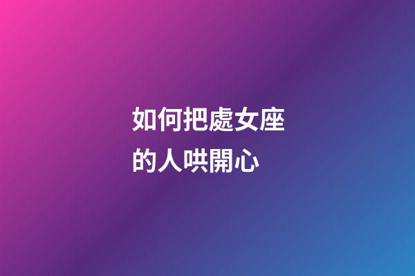 如何把處女座的人哄開心-第1張-星座運勢-玄機派