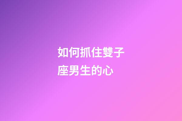 如何抓住雙子座男生的心-第1張-星座運(yùn)勢(shì)-玄機(jī)派