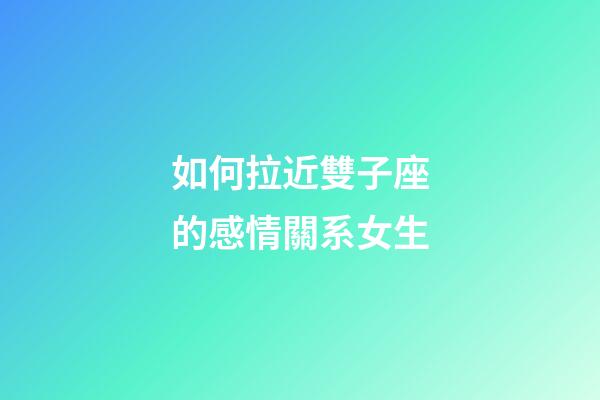 如何拉近雙子座的感情關系女生-第1張-星座運勢-玄機派