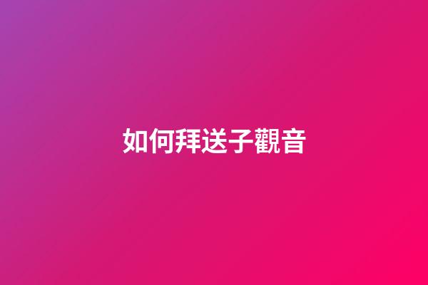 如何拜送子觀音