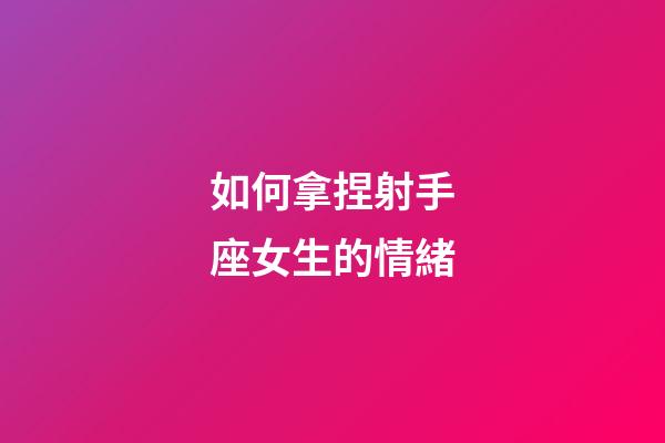 如何拿捏射手座女生的情緒-第1張-星座運(yùn)勢(shì)-玄機(jī)派