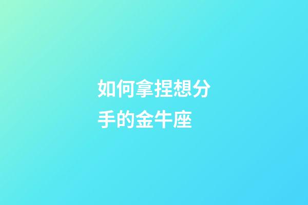 如何拿捏想分手的金牛座-第1張-星座運勢-玄機派