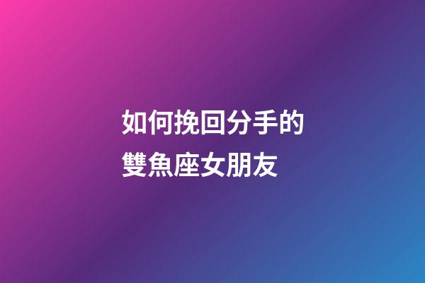 如何挽回分手的雙魚座女朋友-第1張-星座運(yùn)勢-玄機(jī)派