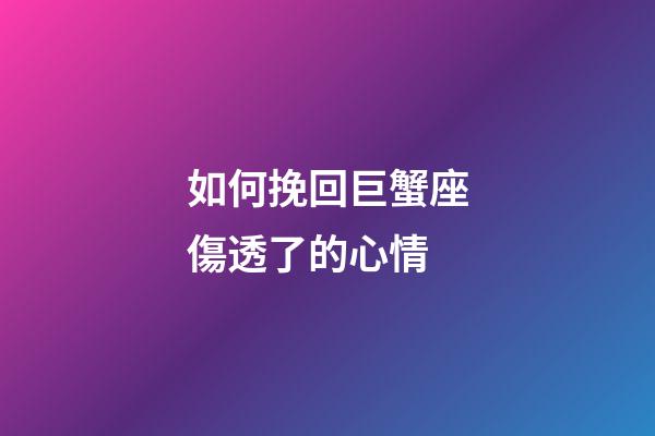 如何挽回巨蟹座傷透了的心情-第1張-星座運勢-玄機派