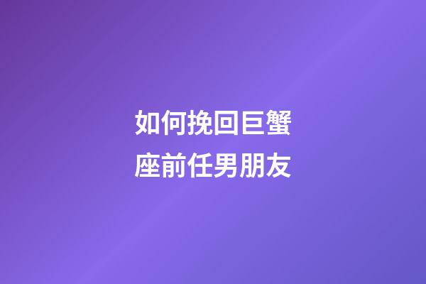 如何挽回巨蟹座前任男朋友-第1張-星座運(yùn)勢-玄機(jī)派