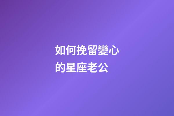 如何挽留變心的星座老公-第1張-星座運勢-玄機派