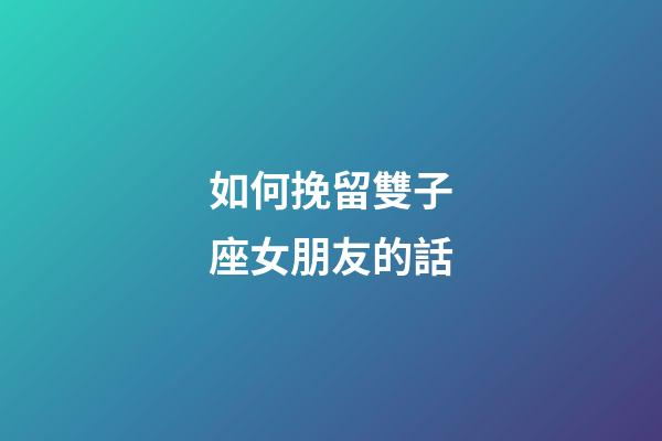如何挽留雙子座女朋友的話-第1張-星座運勢-玄機派