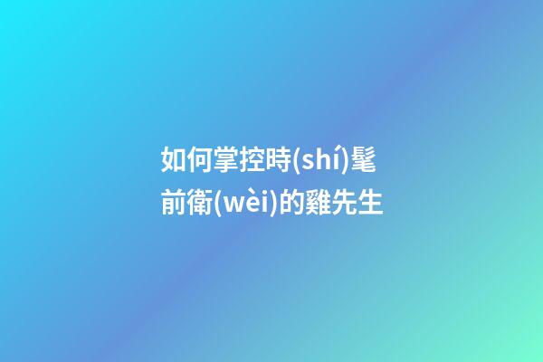 如何掌控時(shí)髦前衛(wèi)的雞先生