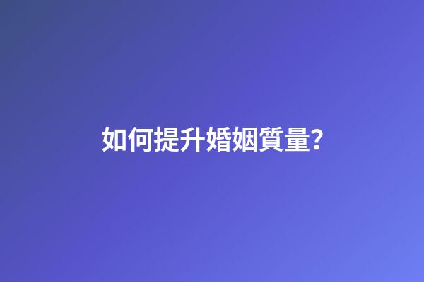 如何提升婚姻質量？