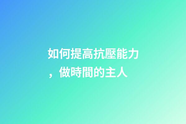如何提高抗壓能力，做時間的主人-第1張-觀點-玄機派