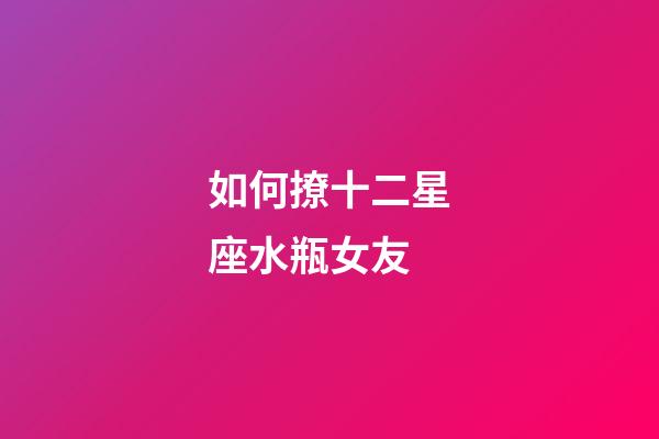 如何撩十二星座水瓶女友-第1張-星座運勢-玄機派