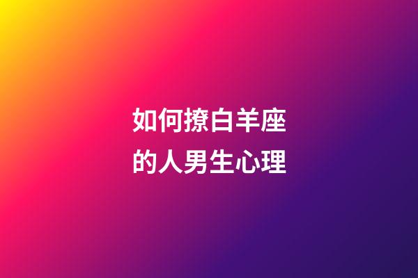 如何撩白羊座的人男生心理-第1張-星座運(yùn)勢-玄機(jī)派