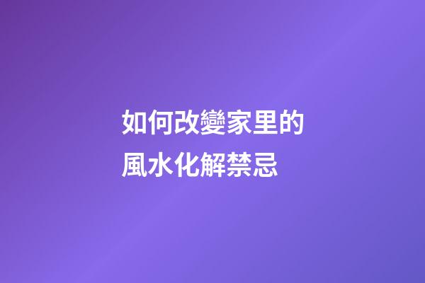 如何改變家里的風水化解禁忌