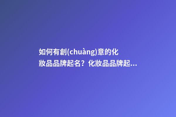 如何有創(chuàng)意的化妝品品牌起名？化妝品品牌起名大全-第1張-商標(biāo)起名-玄機派