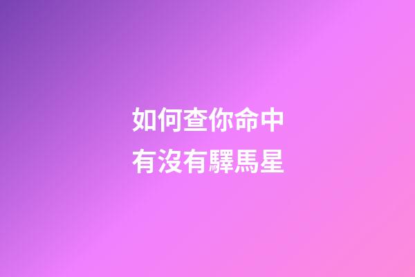 如何查你命中有沒有驛馬星