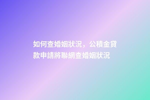 如何查婚姻狀況，公積金貸款申請將聯網查婚姻狀況-第1張-觀點-玄機派