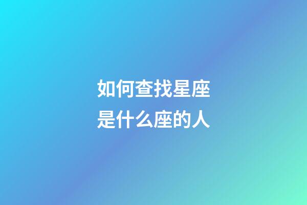 如何查找星座是什么座的人-第1張-星座運勢-玄機派