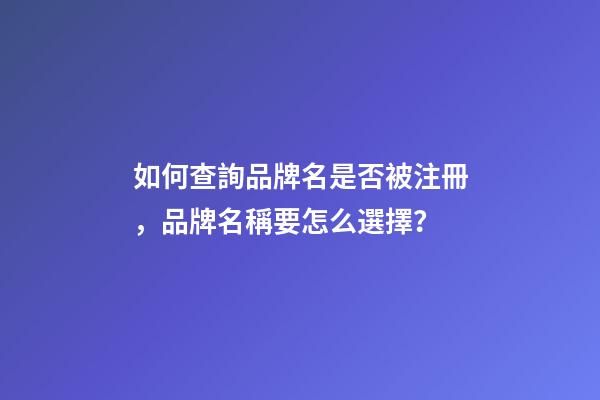 如何查詢品牌名是否被注冊，品牌名稱要怎么選擇？-第1張-商標起名-玄機派