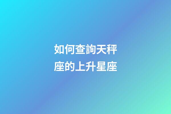 如何查詢天秤座的上升星座-第1張-星座運勢-玄機派