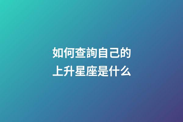 如何查詢自己的上升星座是什么-第1張-星座運勢-玄機派