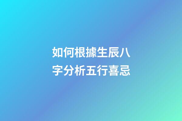 如何根據生辰八字分析五行喜忌