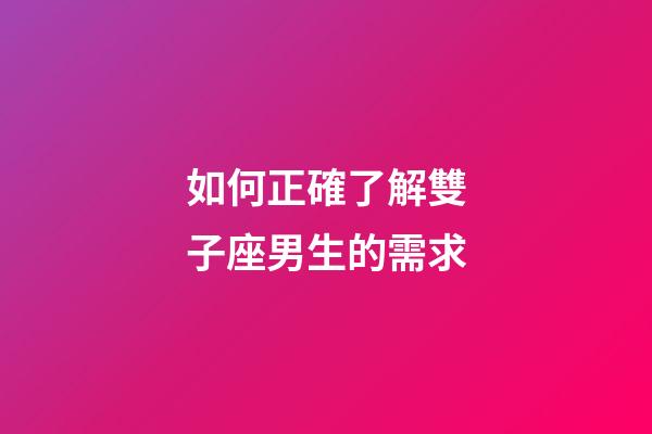 如何正確了解雙子座男生的需求-第1張-星座運勢-玄機派