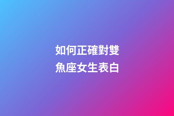 如何正確對雙魚座女生表白-第1張-星座運勢-玄機派