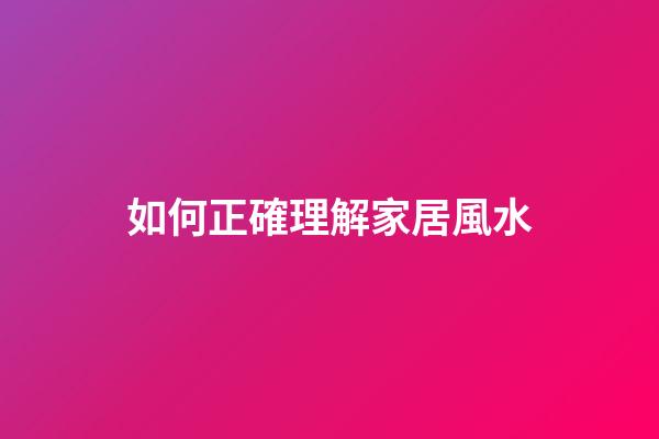 如何正確理解家居風水