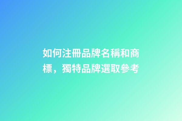 如何注冊品牌名稱和商標，獨特品牌選取參考-第1張-商標起名-玄機派